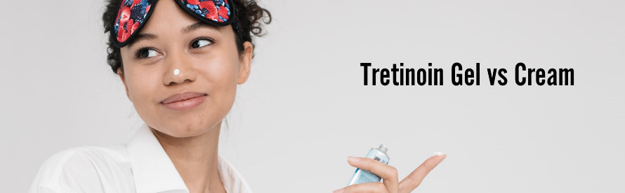 Tretinoin Gel vs Cream